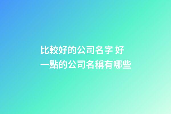 比較好的公司名字 好一點的公司名稱有哪些-第1張-公司起名-玄機派